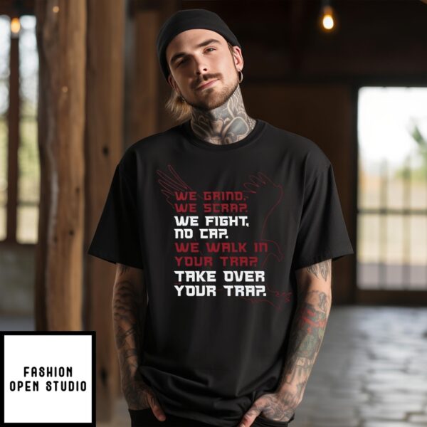 We Grind We Scrap We Fight No Cap We Walk In Your Trap Take Over Your Trap T-Shirt