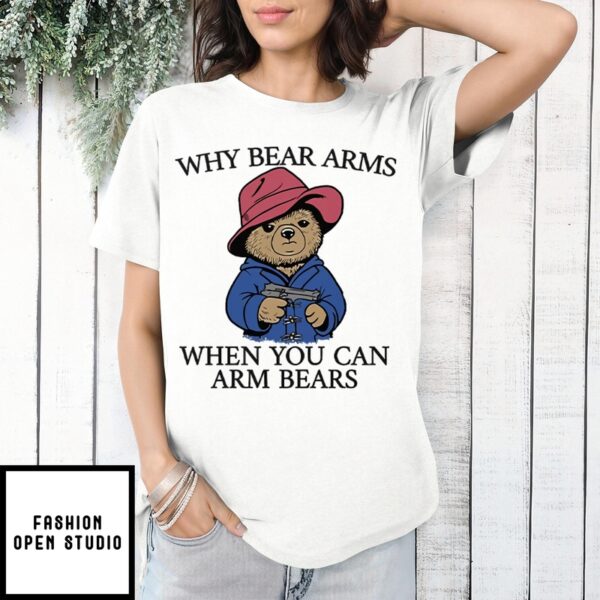 Why Bear Arms When You Can Arm Bears T-Shirt