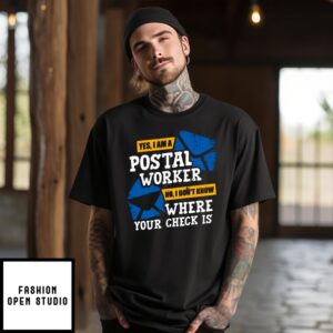 Yes I Am A Postal Worker No I Don’T Know Where Your Check Is T-Shirt