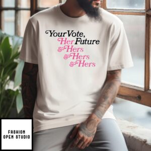 Your Vote Her Future Hers And Hers And Hers T-Shirt