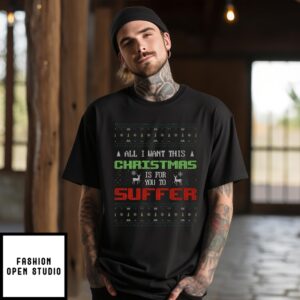 All I Want For Christmas Is For You To Suffer T-Shirt