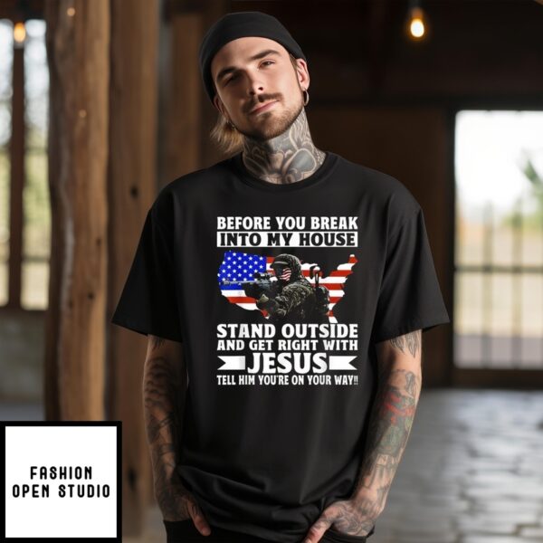 Before You Break Into My House Stand Outside And Get Right With Jesus Tell Him You’Re On Your Way T-Shirt