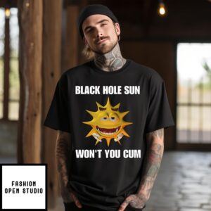 Black Hole Sun Won’T You Cum T-Shirt