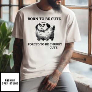 Born To Be Cute Forced To Be Chubby Cute T-Shirt