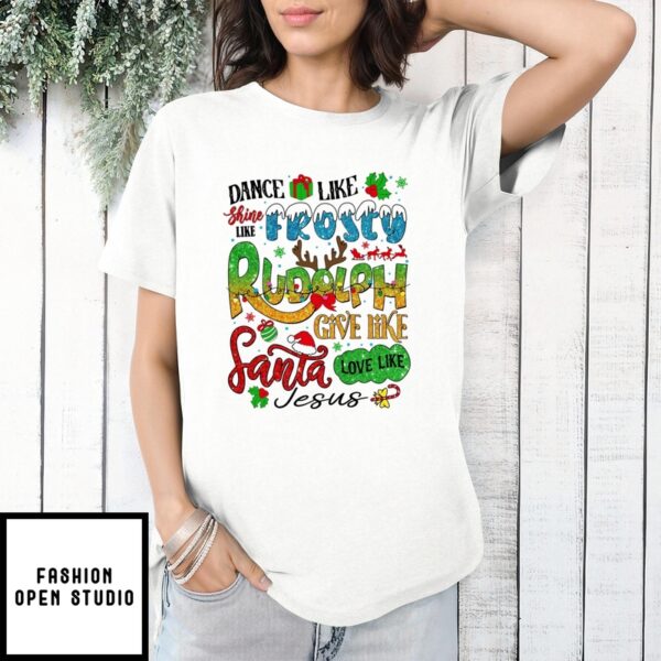 Dance Like Shine Like Frosty Rudolph Give Like Santa Love Like Jesus 2024 T-Shirt