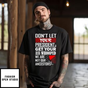 Don’T Let Your President Get Your Ass Whooped We Are Not Our Ancestors T-Shirt