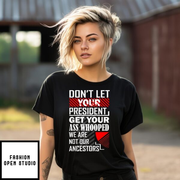 Don’T Let Your President Get Your Ass Whooped We Are Not Our Ancestors T-Shirt