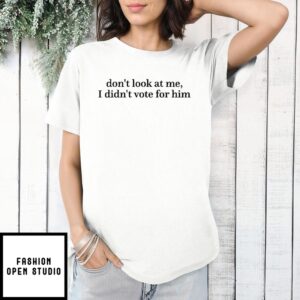 Don’T Look At Me I Didn’T Vote For Him Anti Trump T-Shirt