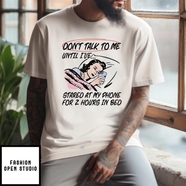 Don’T Talk To Me Until I’Ve Started At My Phone For 2 Hours In Bed 2024 T-Shirt