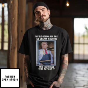 Donald Trump We’re Gonna Fix The Ice Cream Machine And Taco Bell Will Pay For It T-Shirt