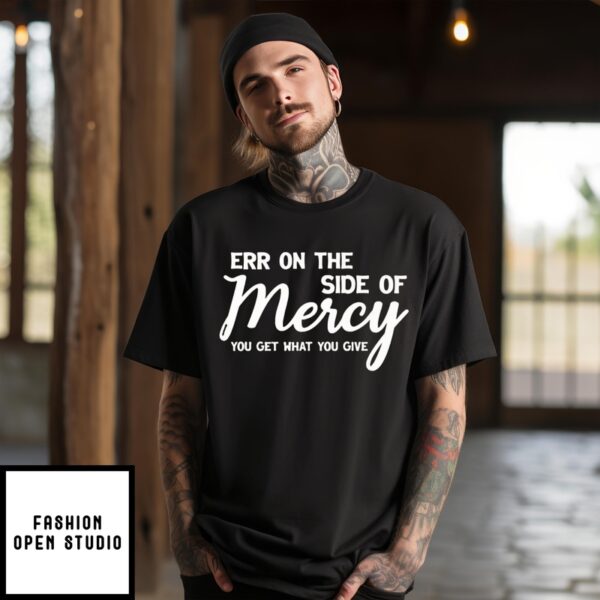 Err On The Side Of Mercy You Get What You Give T-Shirt