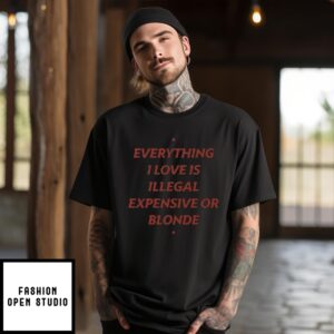 Everything I Love Is Illegal Expensive Or Blonde T-Shirt