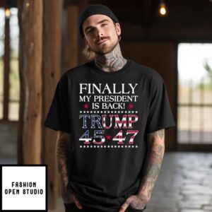 Finally My President Is Back Trump 45 47 2024 T-Shirt