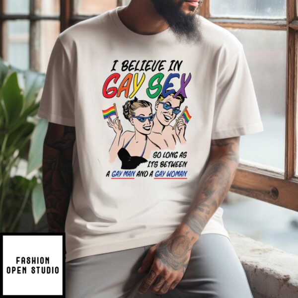 I Believe In Gay Sex So As Long As Its Between A Gay Man And A Gay Woman T-Shirt