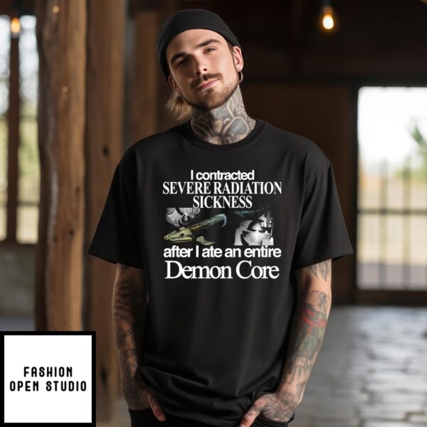 I Contracted Severe Radiation Sickness After I Ate An Entire Demon Core T-Shirt