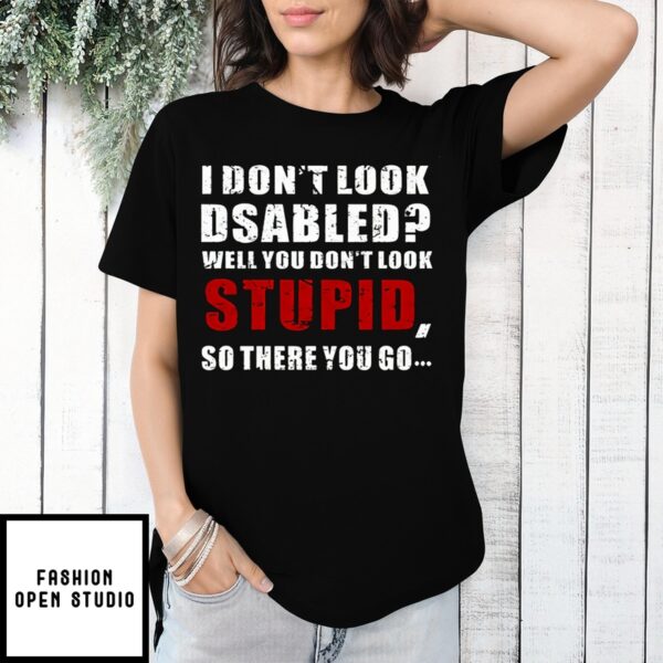 I Don’T Look Disabled Well You Don’T Look Stupid So There You Go Vintage 2024 T-Shirt