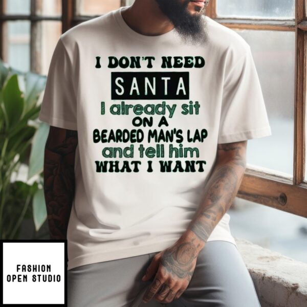 I Don’T Need Santa I Already Sit On A Bearded Man’S Lap And Tell Him What I Want T-Shirt