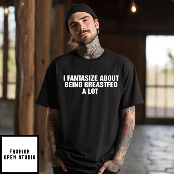 I Fantasize About Being Breastfed A Lot T-Shirt