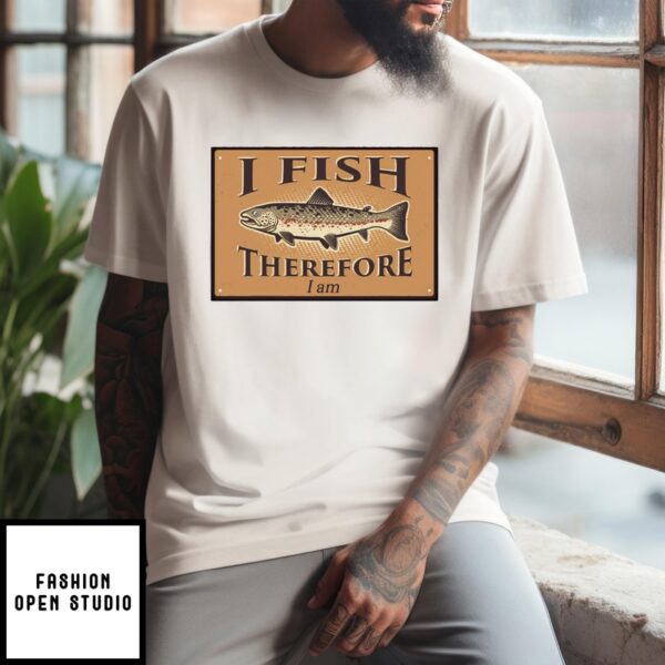 I Fish Therefore I Am T-Shirt