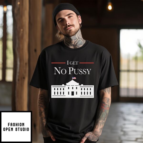 I Get No Pussy In White House T-Shirt