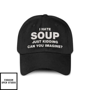 I Hate Soup Just Kidding Can You Imagine Hat