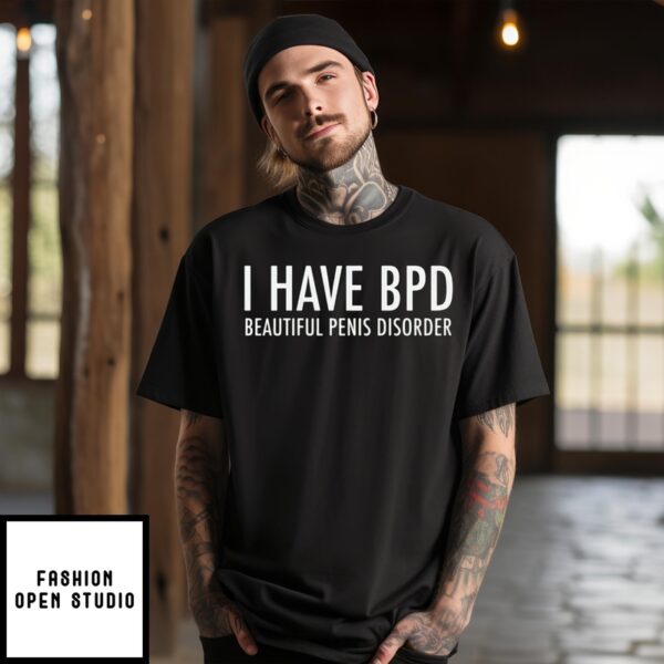 I Have Bpd Beautiful Penis Disorder T-Shirt