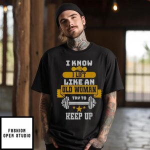 I Know I Lift Like An Old Woman Try To Keep Up 2024 T-Shirt