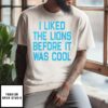 I Liked The Lions Before It Was Cool Shirt