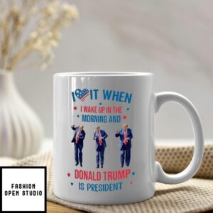 I Love It When I Wake Up In The Morning And Donald Trump Is President Coffee Mug