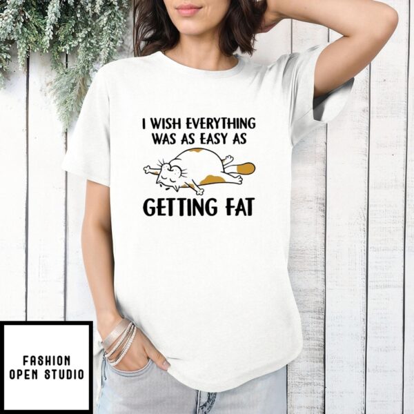 I Wish Everything Was As Easy As Getting Fat 2024 T-Shirt