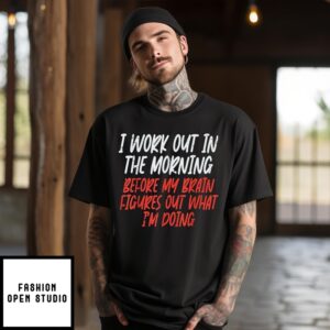 I Work Out In The Morning Before My Brain Figures Out What I’M Doing T-Shirt