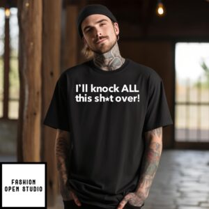 I’Ll Knock All This Shit Over 2024 T-Shirt