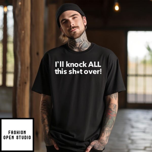 I’Ll Knock All This Shit Over 2024 T-Shirt