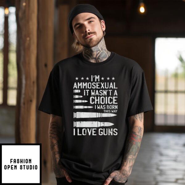 I’M Ammosexual It Wasn’T A Choice I Was Born This Way I Love Guns T-Shirt