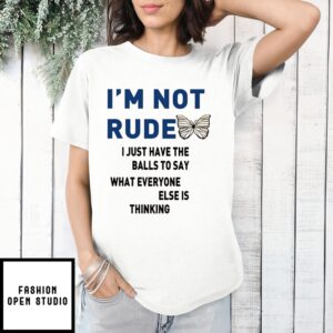 I’M Not Rude I Just Have The Balls To Say What Everyone Else Is Thinking 2024 T-Shirt