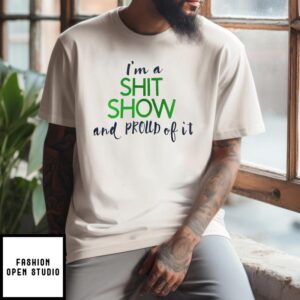 I’m A Shit Show And Proud Of It 2024 T-Shirt