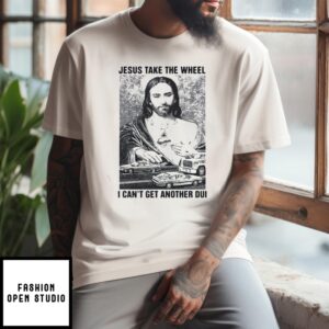 Jesus Take The Wheel, I Can’T Get Another Dui T-Shirt