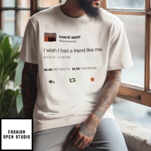 Kanye West Tweet I Wish I Had A Friend Like Me T-Shirt