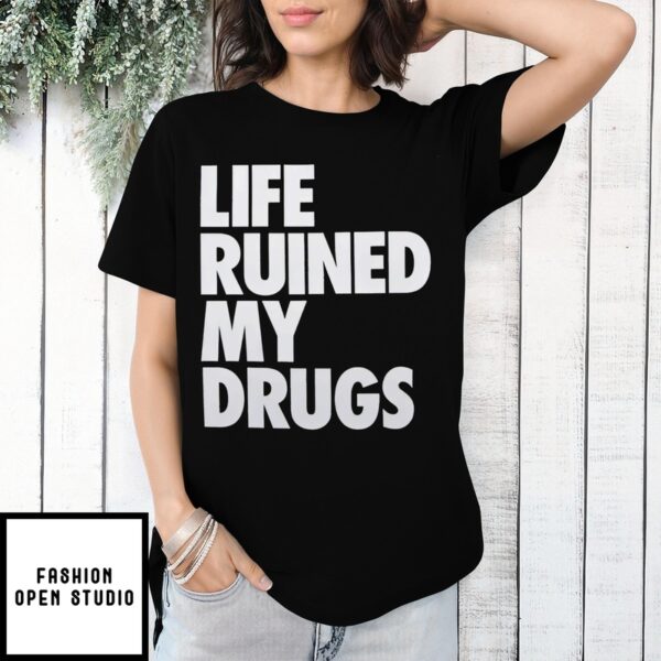 Life Ruined My Drugs 2024 T-Shirt