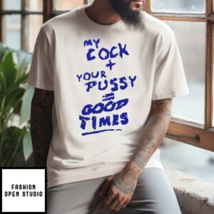 My Cock Your Pussy Good Times Shirt