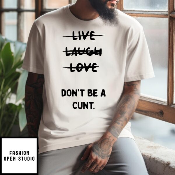 Not Live Laugh Love Don’T Be A Cunt T-Shirt