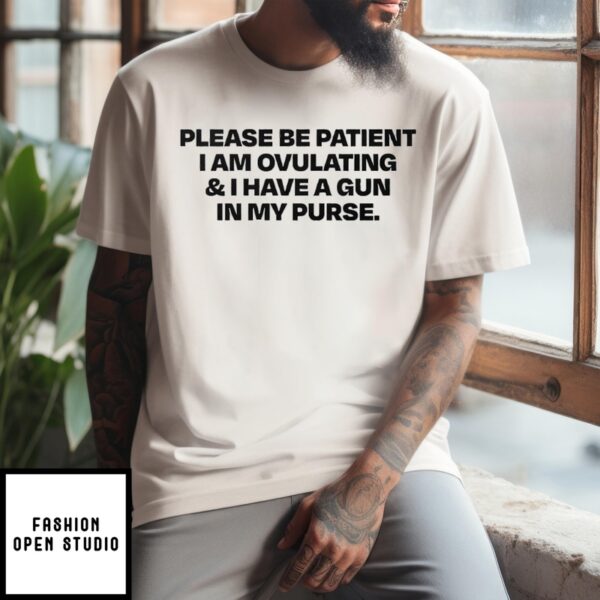 Please Be Patient I Am Ovulating And I Have A Gun In My Purse T-Shirt