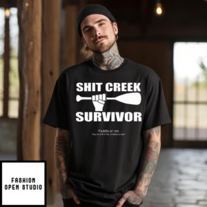 Shit Creek Survivor Paddle Or Not You’Re Still In For A Helluva Ride T-Shirt