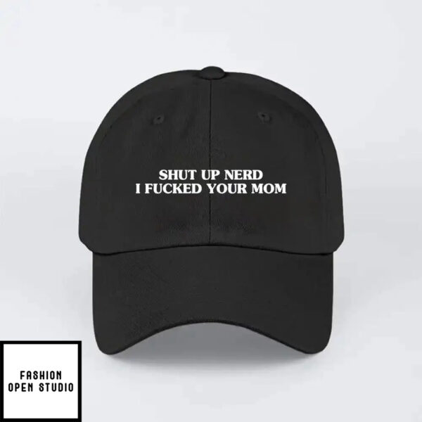 Shut Up Nerd I Fucked Your Mom Hat