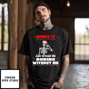 Skeleton Admit It Life Would Be Boring Without Me 2024 Christmas T-Shirt