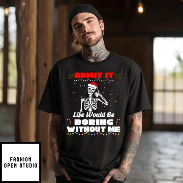 Skeleton Admit It Life Would Be Boring Without Me 2024 Christmas T-Shirt