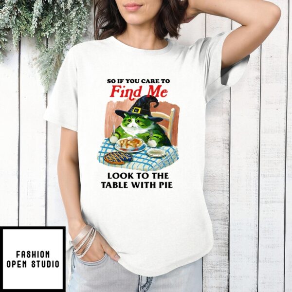 So If You Care To Find Me Look To The Table With Pie T-Shirt