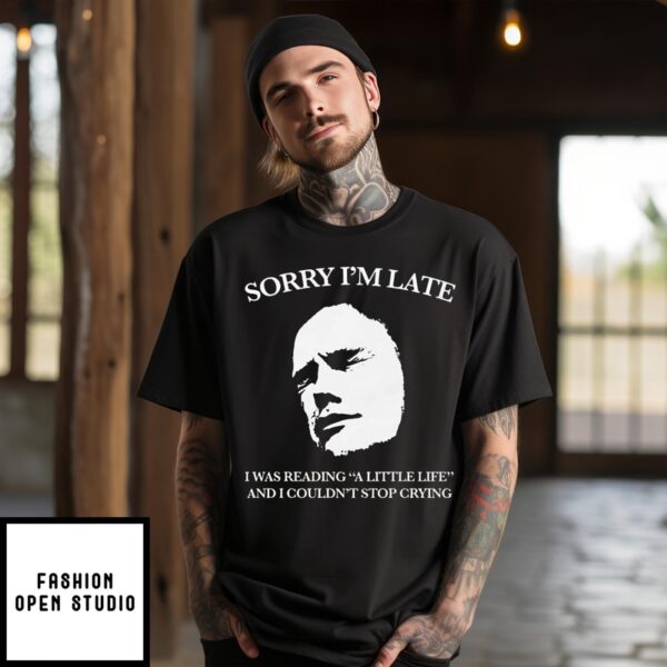 Sorry I’M Late I Was Reading A Little Life And I Couldn’T Stop Crying T-Shirt