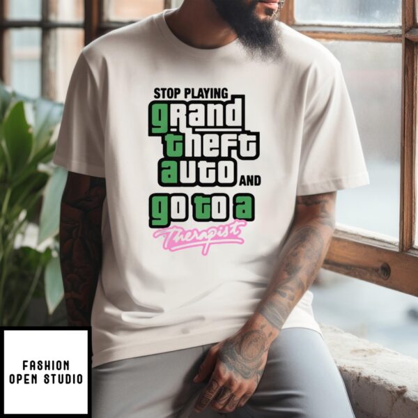 Stop Play Grand Theft Auto And Go To A Therapist T-Shirt