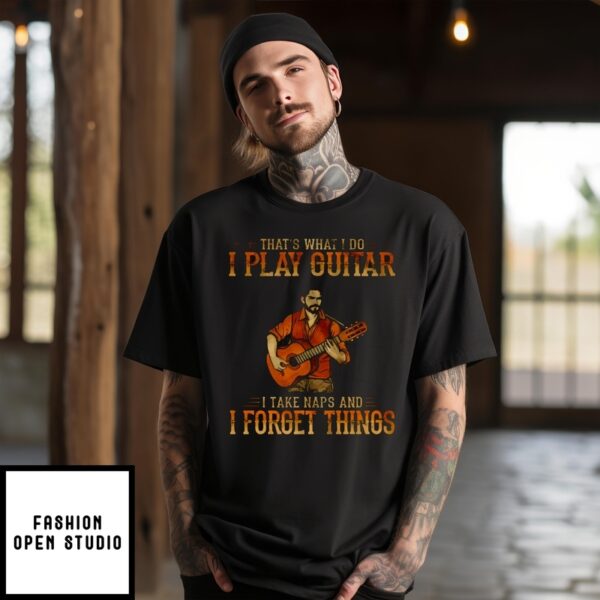 That’S What I Do I Play Guitar I Take Naps And I Forget Things T-Shirt